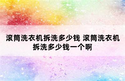 滚筒洗衣机拆洗多少钱 滚筒洗衣机拆洗多少钱一个啊